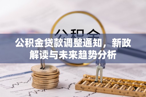 闽清公积金贷款调整通知，新政解读与未来趋势分析