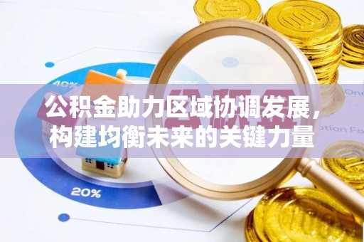 闽清公积金助力区域协调发展，构建均衡未来的关键力量