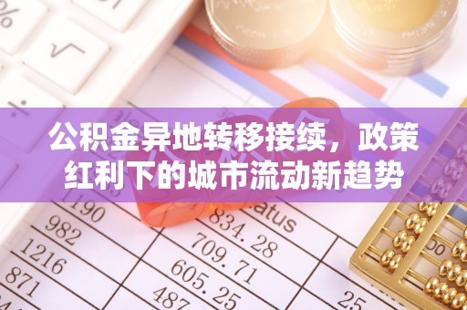 闽清公积金异地转移接续，政策红利下的城市流动新趋势