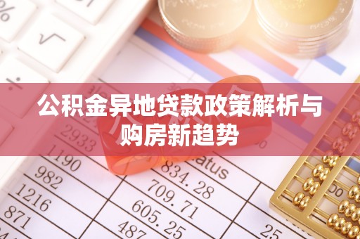 闽清公积金异地贷款政策解析与购房新趋势