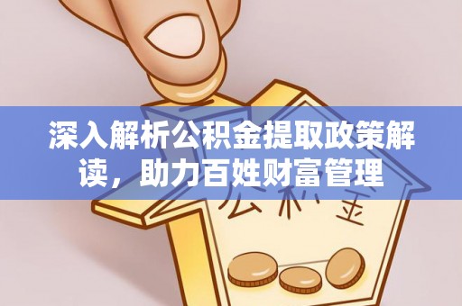 闽清深入解析公积金提取政策解读，助力百姓财富管理