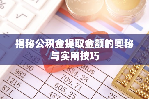 闽清揭秘公积金提取金额的奥秘与实用技巧