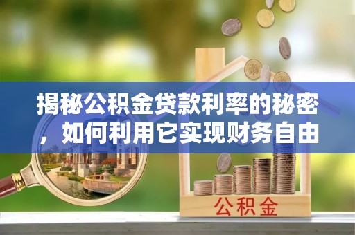 闽清揭秘公积金贷款利率的秘密，如何利用它实现财务自由？