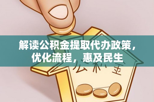 闽清解读公积金提取代办政策，优化流程，惠及民生
