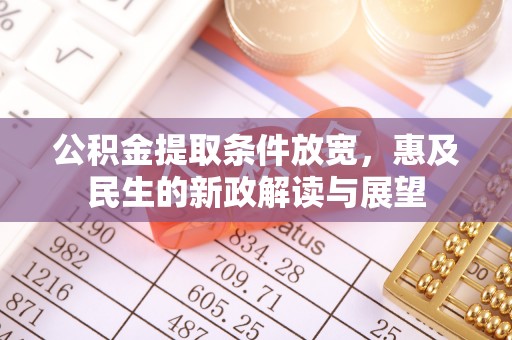 闽清公积金提取条件放宽，惠及民生的新政解读与展望