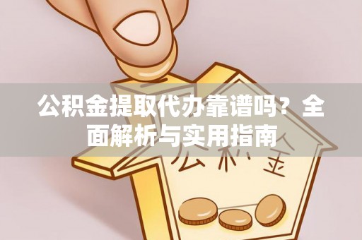 闽清公积金提取代办靠谱吗？全面解析与实用指南