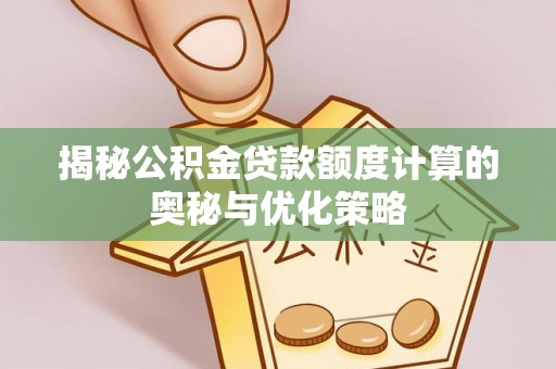 闽清揭秘公积金贷款额度计算的奥秘与优化策略