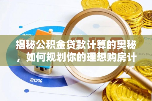 闽清揭秘公积金贷款计算的奥秘，如何规划你的理想购房计划