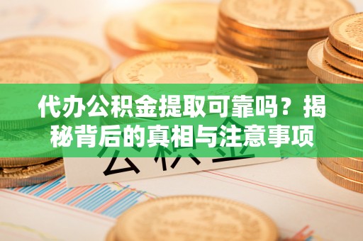 闽清代办公积金提取可靠吗？揭秘背后的真相与注意事项