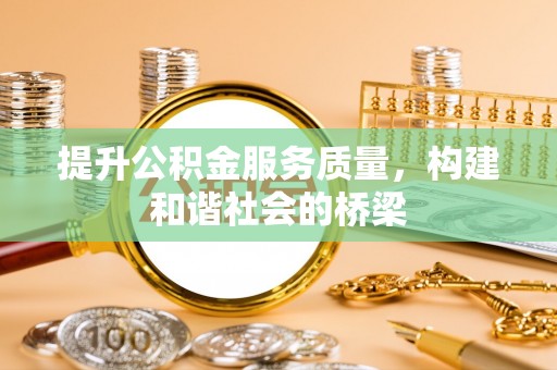 闽清提升公积金服务质量，构建和谐社会的桥梁