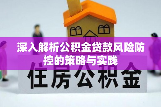 闽清深入解析公积金贷款风险防控的策略与实践