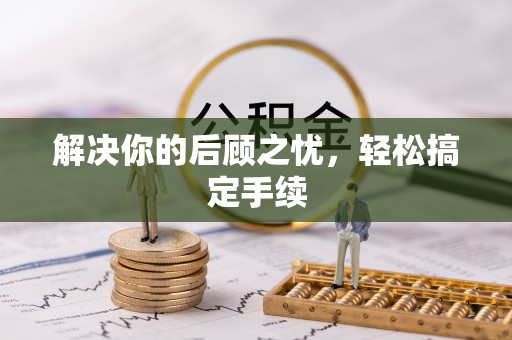 闽清解决你的后顾之忧，轻松搞定手续