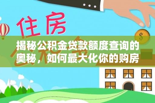 闽清揭秘公积金贷款额度查询的奥秘，如何最大化你的购房资金