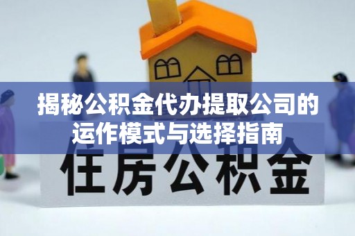 闽清揭秘公积金代办提取公司的运作模式与选择指南