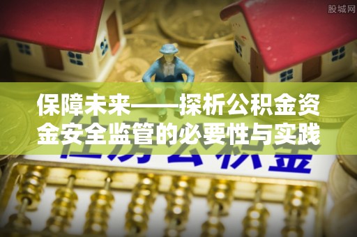 闽清保障未来——探析公积金资金安全监管的必要性与实践路径