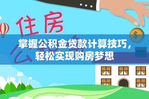 闽清掌握公积金贷款计算技巧，轻松实现购房梦想