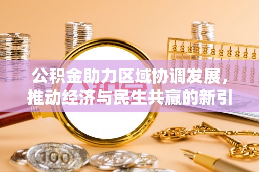 闽清公积金助力区域协调发展，推动经济与民生共赢的新引擎