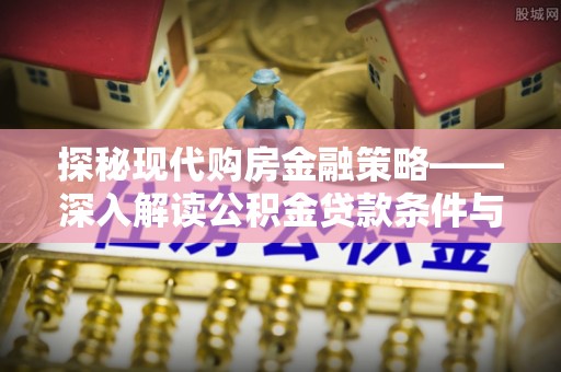 闽清探秘现代购房金融策略——深入解读公积金贷款条件与优势