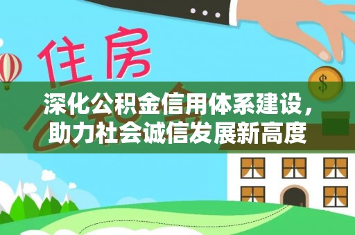 闽清深化公积金信用体系建设，助力社会诚信发展新高度