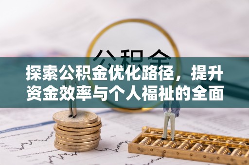 闽清探索公积金优化路径，提升资金效率与个人福祉的全面解析