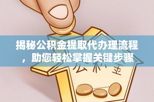 闽清揭秘公积金提取代办理流程，助您轻松掌握关键步骤