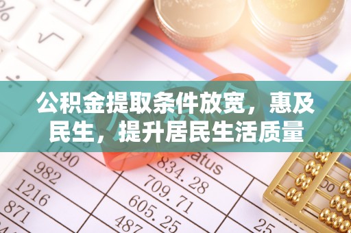 闽清公积金提取条件放宽，惠及民生，提升居民生活质量