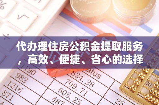 闽清代办理住房公积金提取服务，高效、便捷、省心的选择