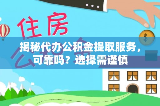 闽清揭秘代办公积金提取服务，可靠吗？选择需谨慎