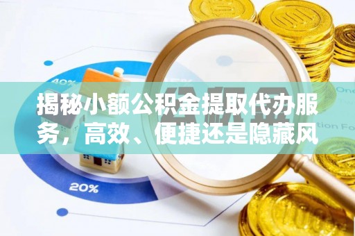 闽清揭秘小额公积金提取代办服务，高效、便捷还是隐藏风险？
