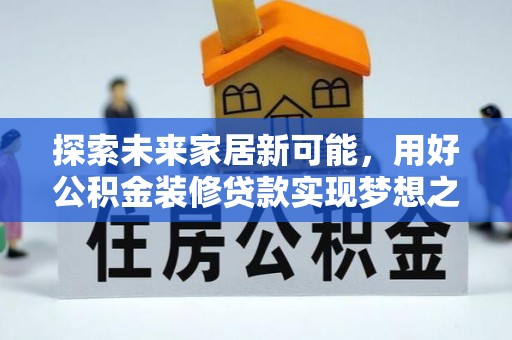 闽清探索未来家居新可能，用好公积金装修贷款实现梦想之家