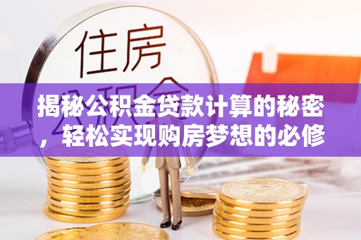 闽清揭秘公积金贷款计算的秘密，轻松实现购房梦想的必修课