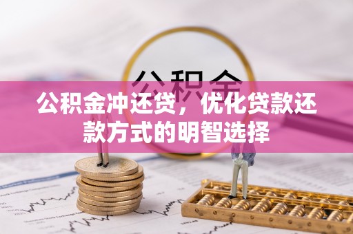 闽清公积金冲还贷，优化贷款还款方式的明智选择