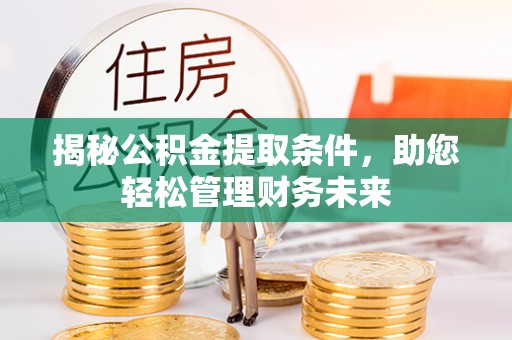 闽清揭秘公积金提取条件，助您轻松管理财务未来