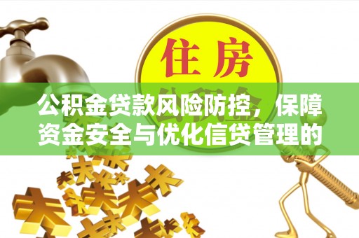 闽清公积金贷款风险防控，保障资金安全与优化信贷管理的关键策略