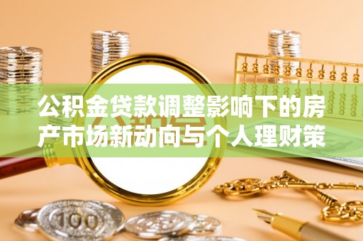 闽清公积金贷款调整影响下的房产市场新动向与个人理财策略