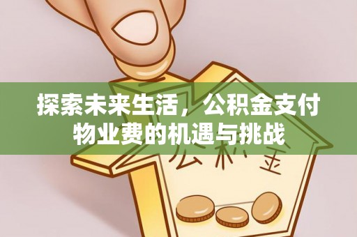 闽清探索未来生活，公积金支付物业费的机遇与挑战