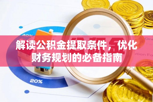 闽清解读公积金提取条件，优化财务规划的必备指南