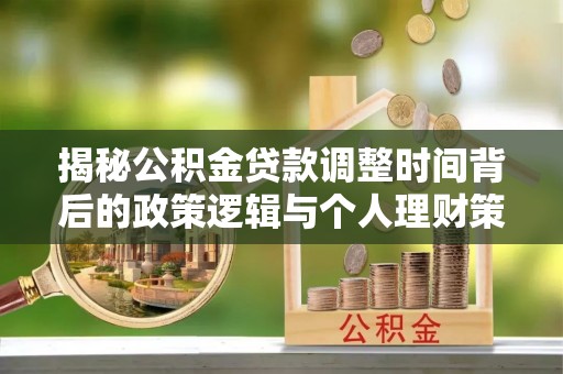 闽清揭秘公积金贷款调整时间背后的政策逻辑与个人理财策略