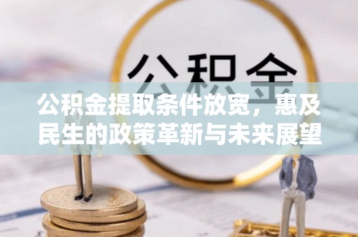 闽清公积金提取条件放宽，惠及民生的政策革新与未来展望