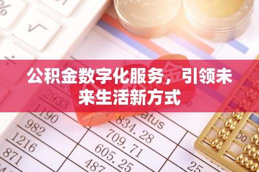 闽清公积金数字化服务，引领未来生活新方式