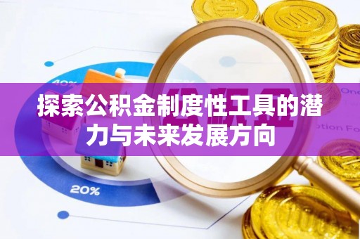 闽清探索公积金制度性工具的潜力与未来发展方向