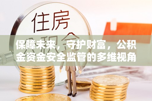 闽清保障未来，守护财富，公积金资金安全监管的多维视角