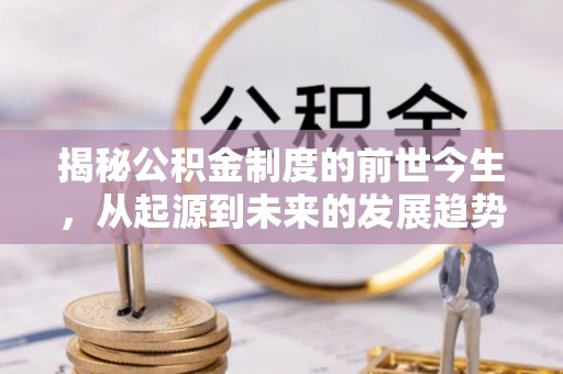 闽清揭秘公积金制度的前世今生，从起源到未来的发展趋势