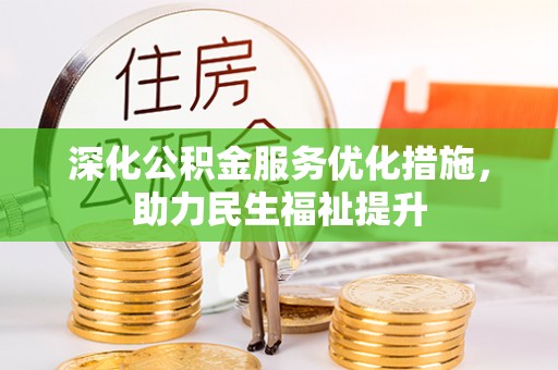 闽清深化公积金服务优化措施，助力民生福祉提升