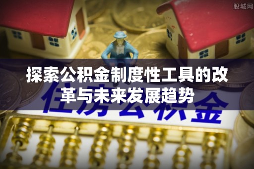 闽清探索公积金制度性工具的改革与未来发展趋势