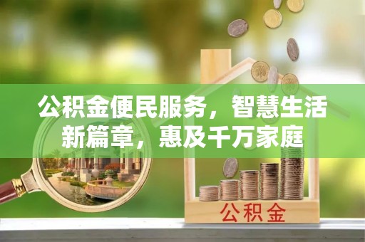 闽清公积金便民服务，智慧生活新篇章，惠及千万家庭