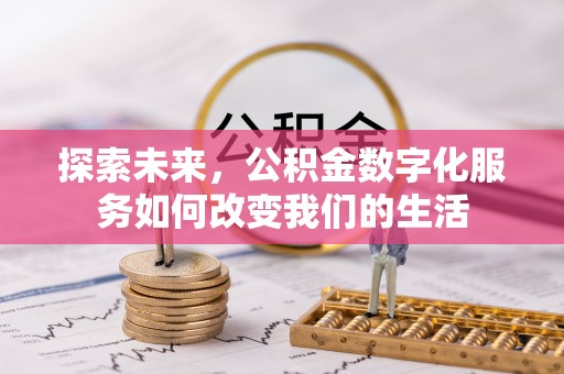 闽清探索未来，公积金数字化服务如何改变我们的生活