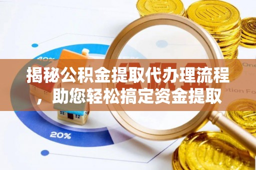闽清揭秘公积金提取代办理流程，助您轻松搞定资金提取