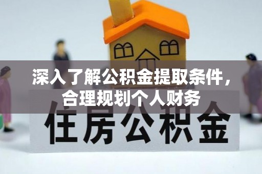 闽清深入了解公积金提取条件，合理规划个人财务