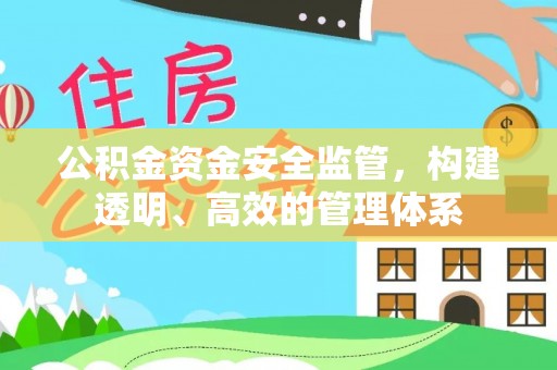 闽清公积金资金安全监管，构建透明、高效的管理体系